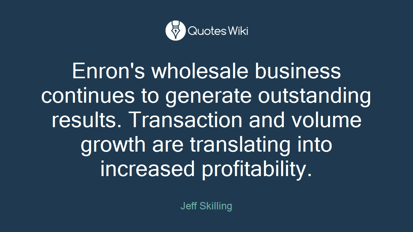 Enron's wholesale business continues to generate outstanding results. Transaction and volume growth are translating into increased profitability.