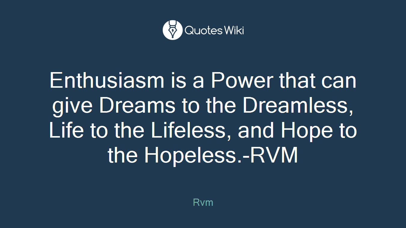 Enthusiasm is a Power that can give Dreams to the Dreamless, Life to the Lifeless, and Hope to the Hopeless.-RVM