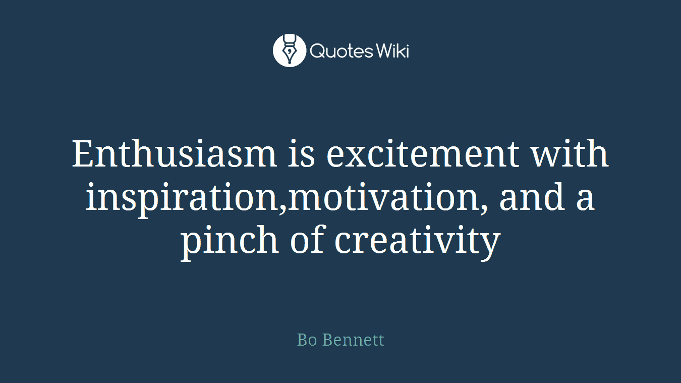 Enthusiasm is excitement with inspiration,motivation, and a pinch of creativity