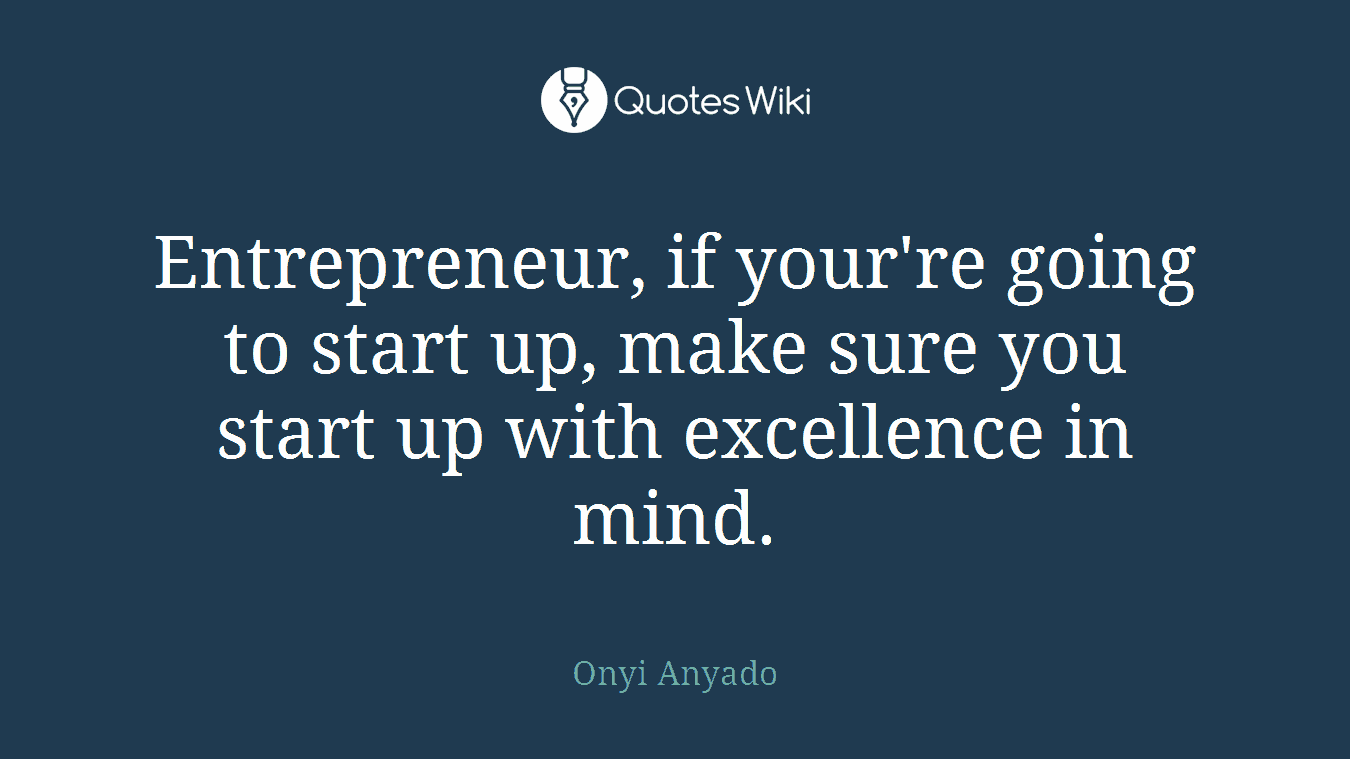 Entrepreneur, if your're going to start up, make sure you start up with excellence in mind.