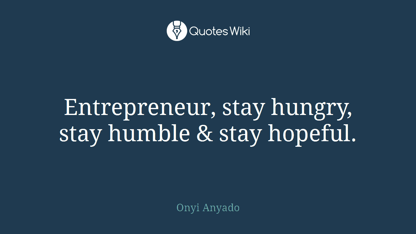 Entrepreneur, stay hungry, stay humble & stay hopeful.