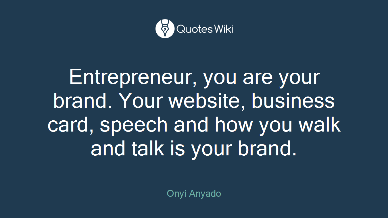 Entrepreneur, you are your brand. Your website, business card, speech and how you walk and talk is your brand.