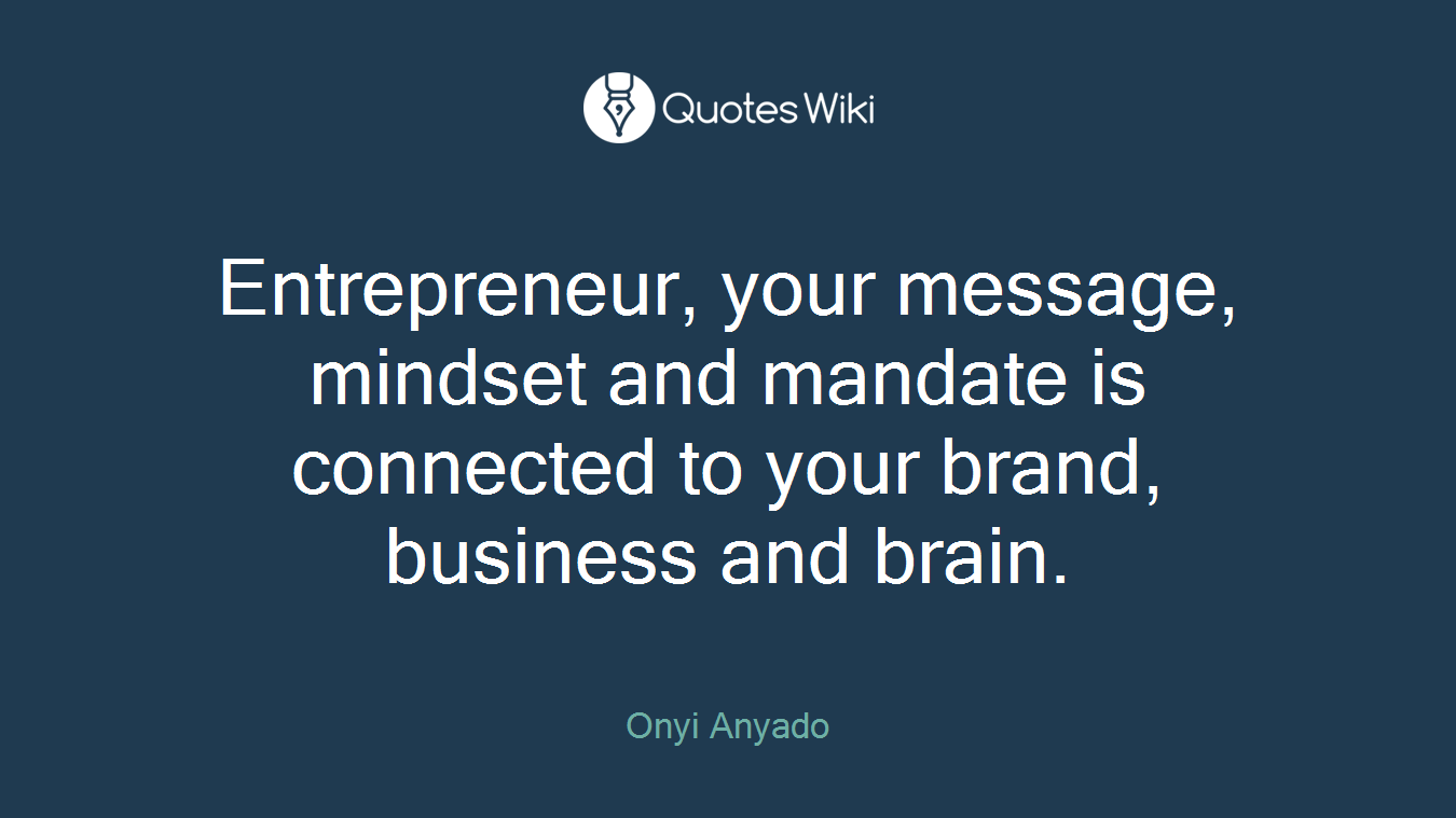 Entrepreneur, your message, mindset and mandate is connected to your brand, business and brain.