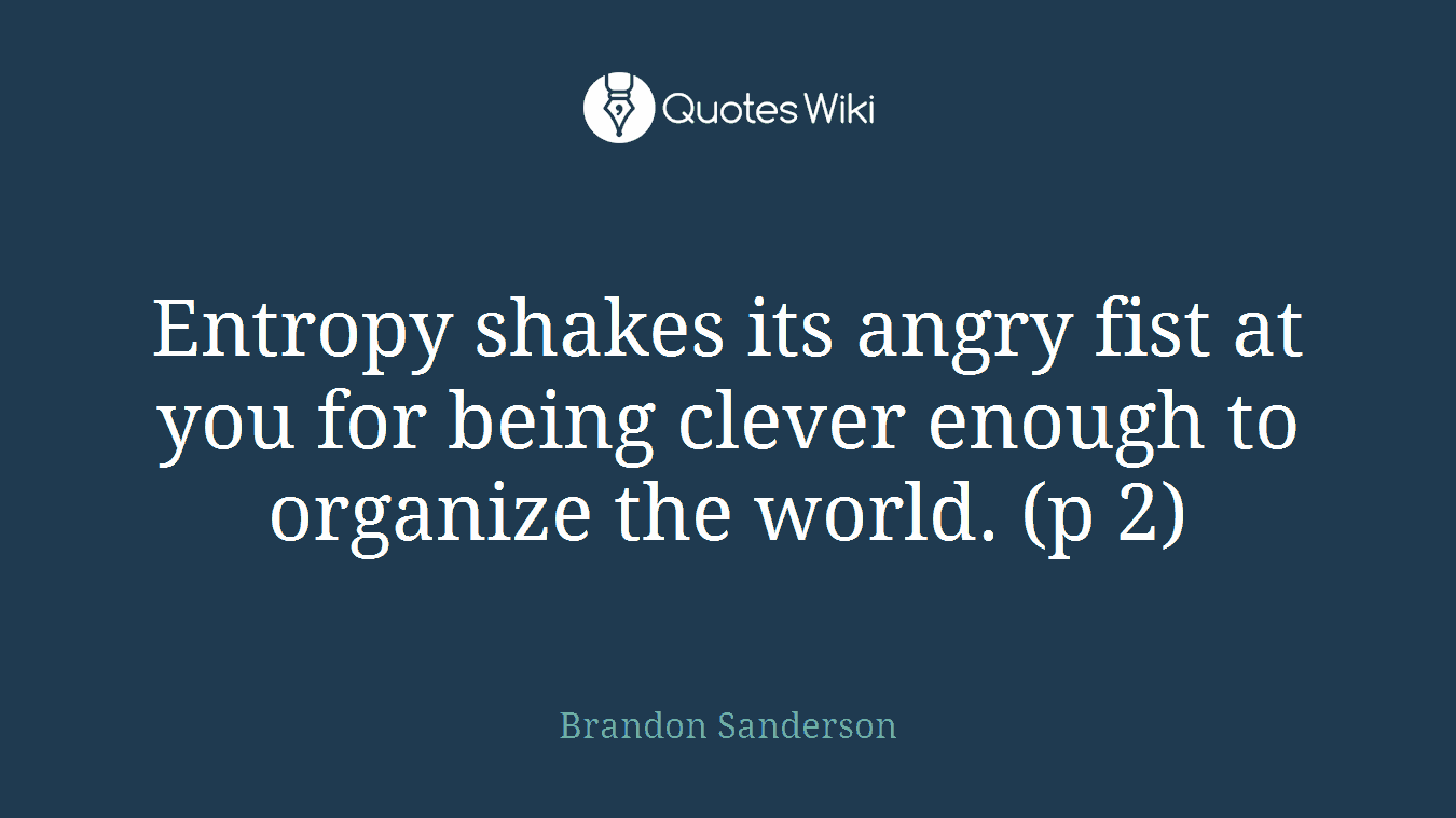 Entropy shakes its angry fist at you for being clever enough to organize the world. (p 2)
