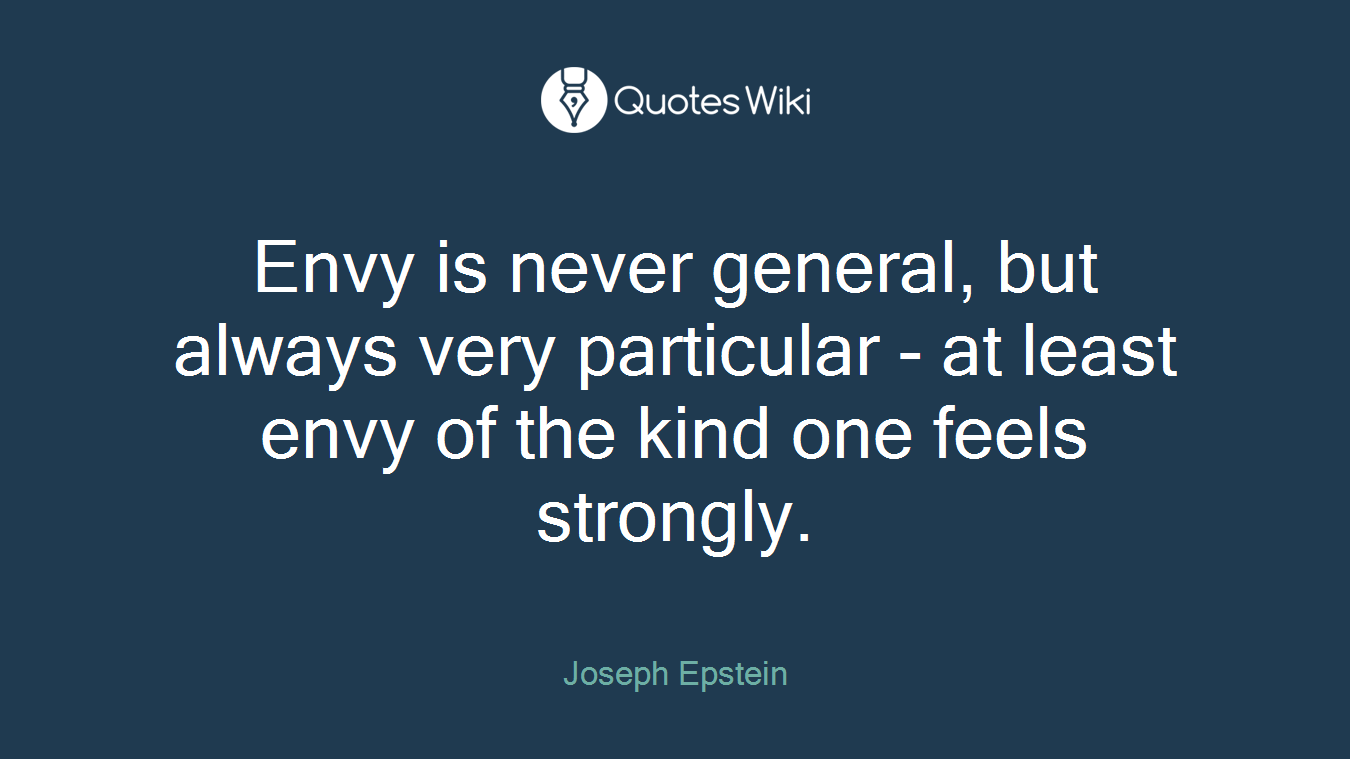 Envy is never general, but always very particular - at least envy of the kind one feels strongly.