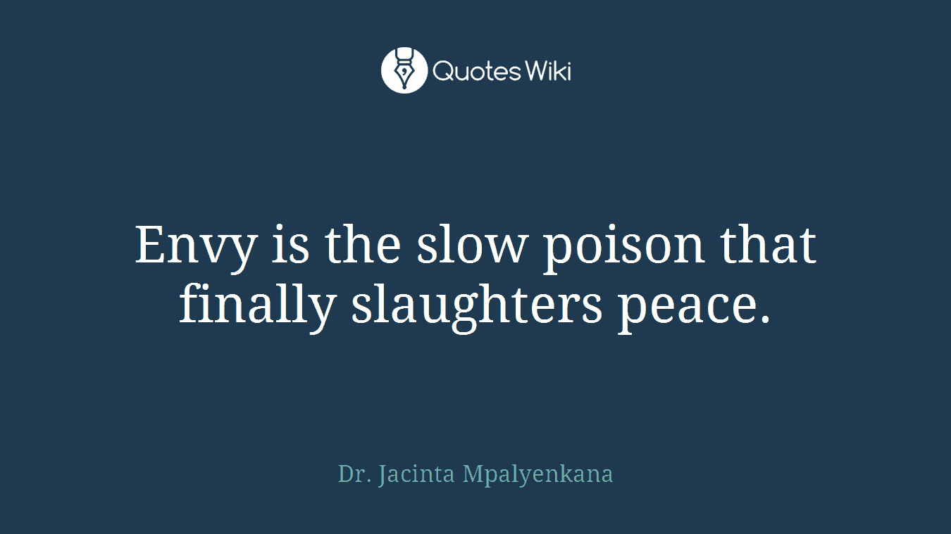 Envy is the slow poison that finally slaughters peace.
