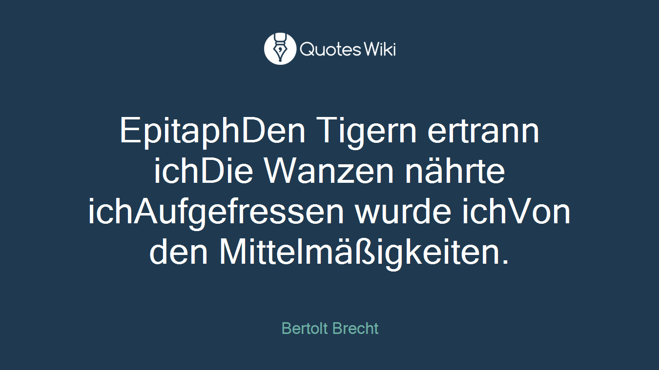 EpitaphDen Tigern ertrann ichDie Wanzen nährte ichAufgefressen wurde ichVon den Mittelmäßigkeiten.