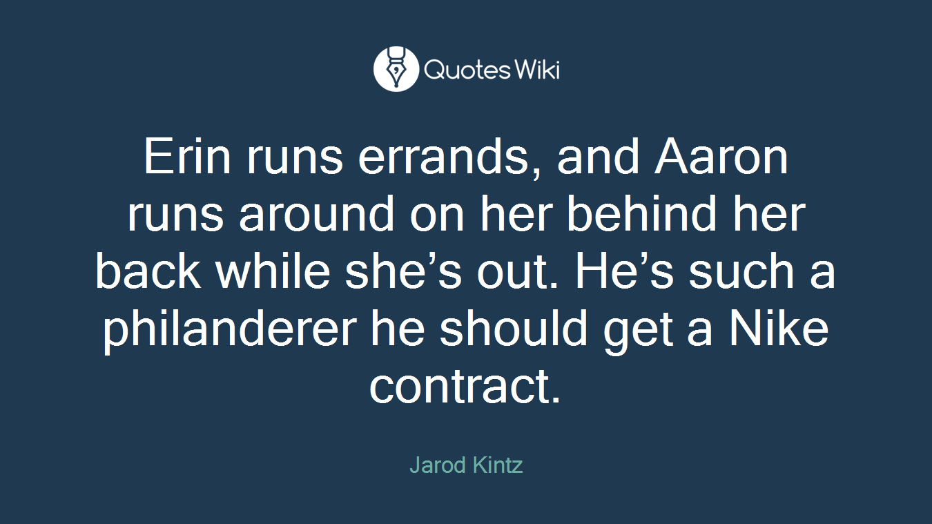 Erin runs errands, and Aaron runs around on her behind her back while she’s out. He’s such a philanderer he should get a Nike contract.
