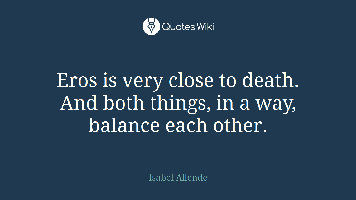 Eros is very close to death. And both things, in a way, balance each other.