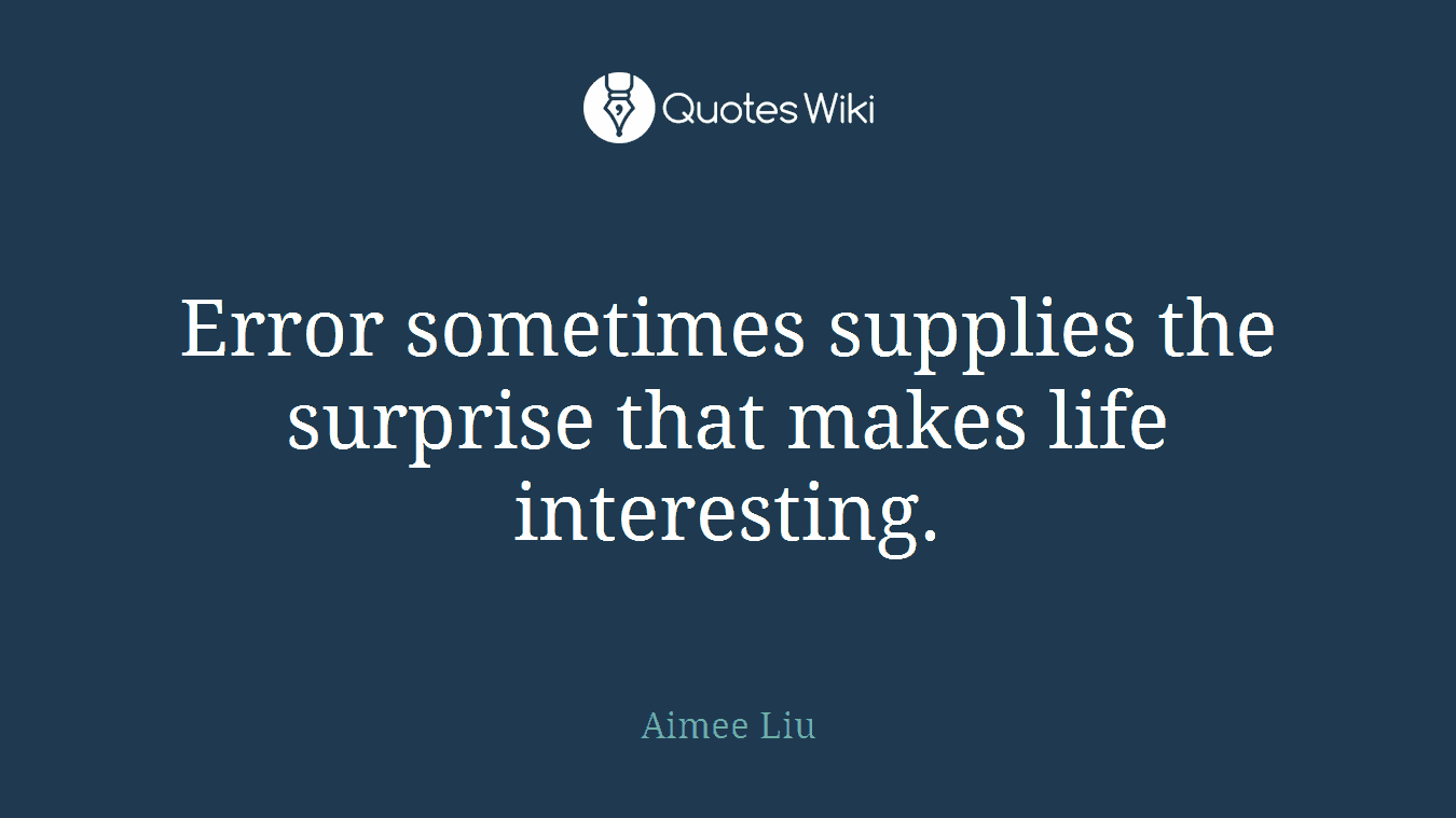 Error sometimes supplies the surprise that makes life interesting.