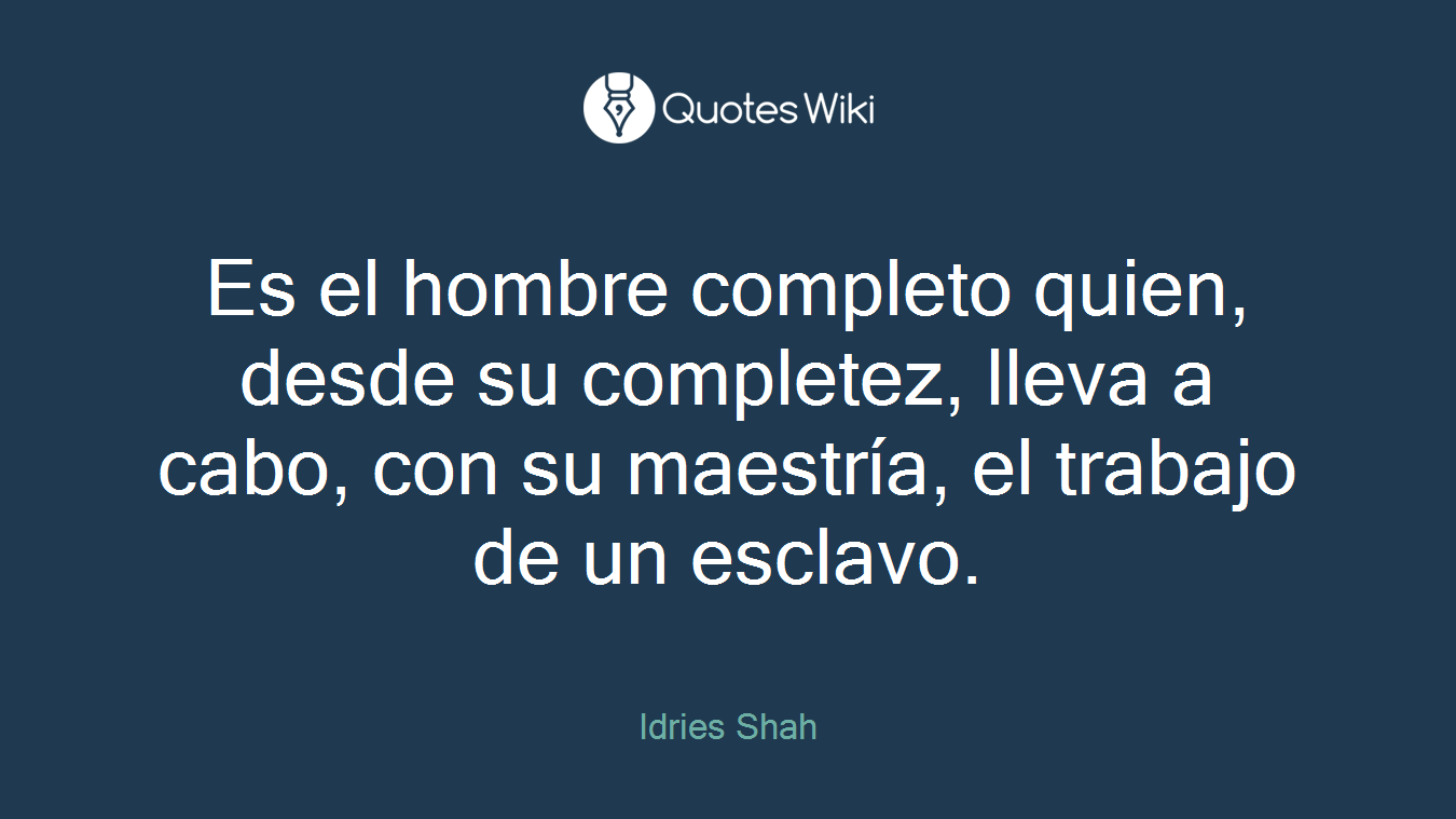 Es el hombre completo quien, desde su completez, lleva a cabo, con su maestría, el trabajo de un esclavo.