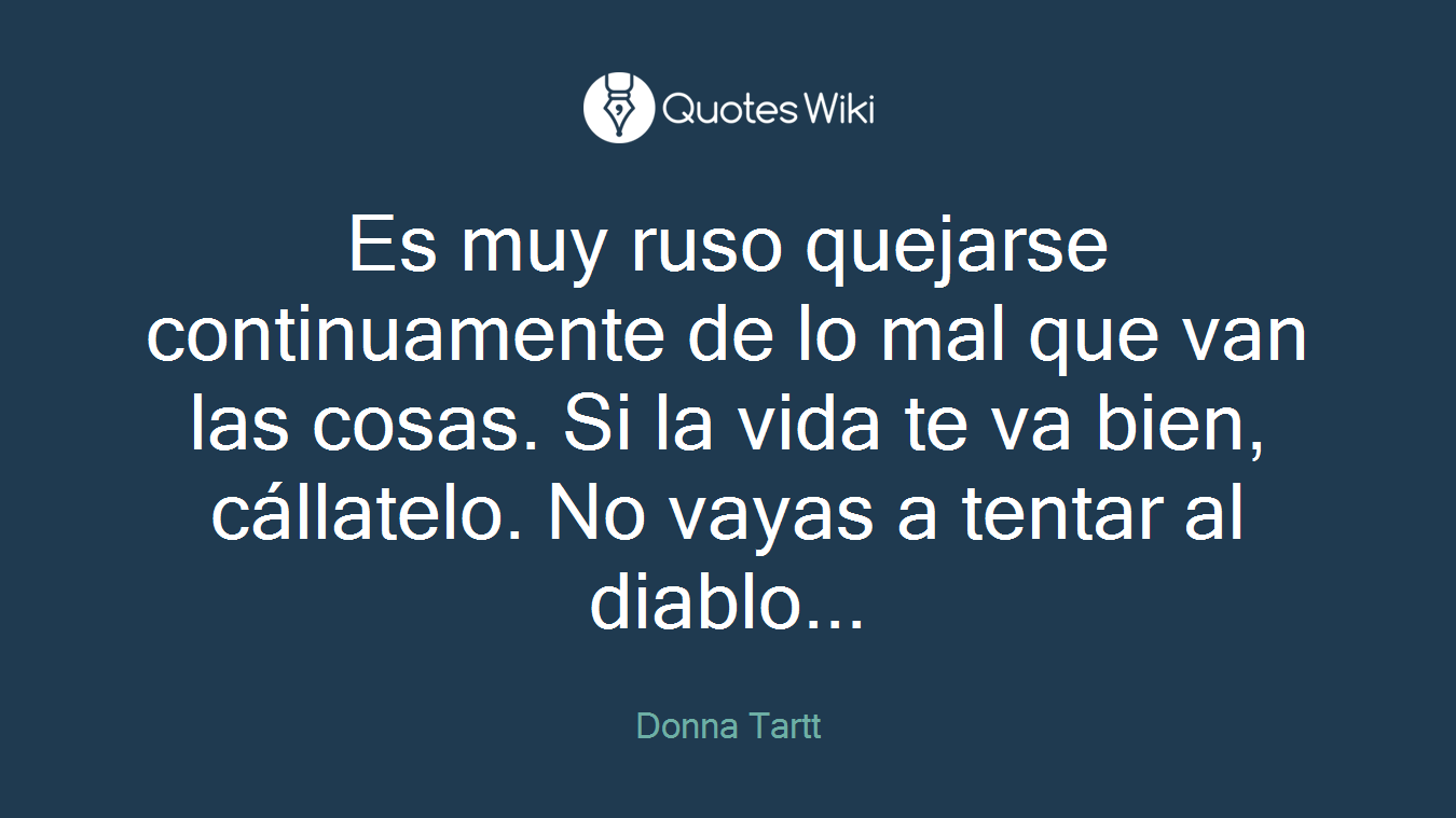 Es muy ruso quejarse continuamente de lo mal que van las cosas. Si la vida te va bien, cállatelo. No vayas a tentar al diablo...