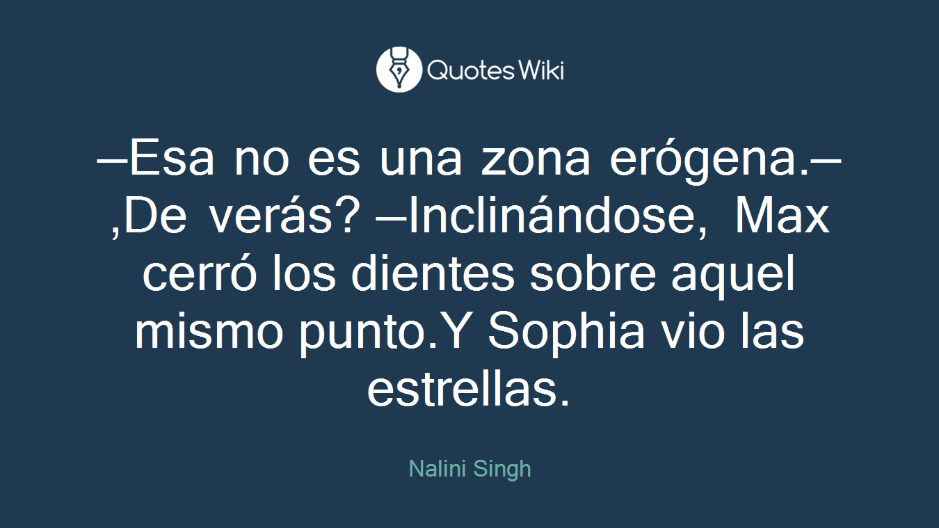 —Esa no es una zona erógena.—,De verás? —Inclinándose, Max cerró los dientes sobre aquel mismo punto.Y Sophia vio las estrellas.
