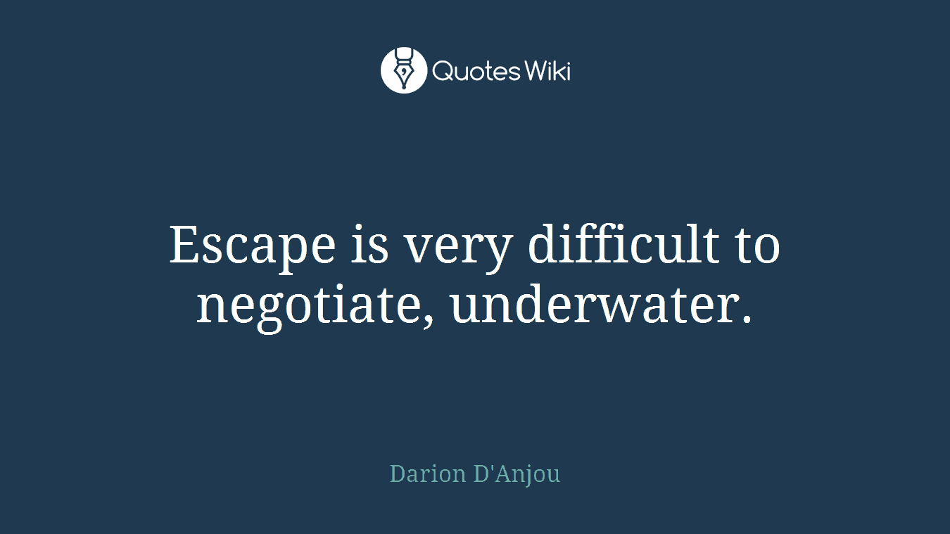 Escape is very difficult to negotiate, underwater.