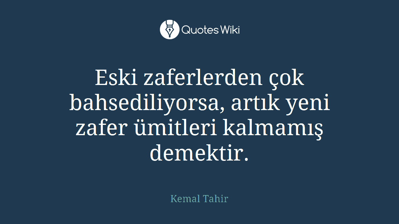 Eski zaferlerden çok bahsediliyorsa, artık yeni zafer ümitleri kalmamış demektir.