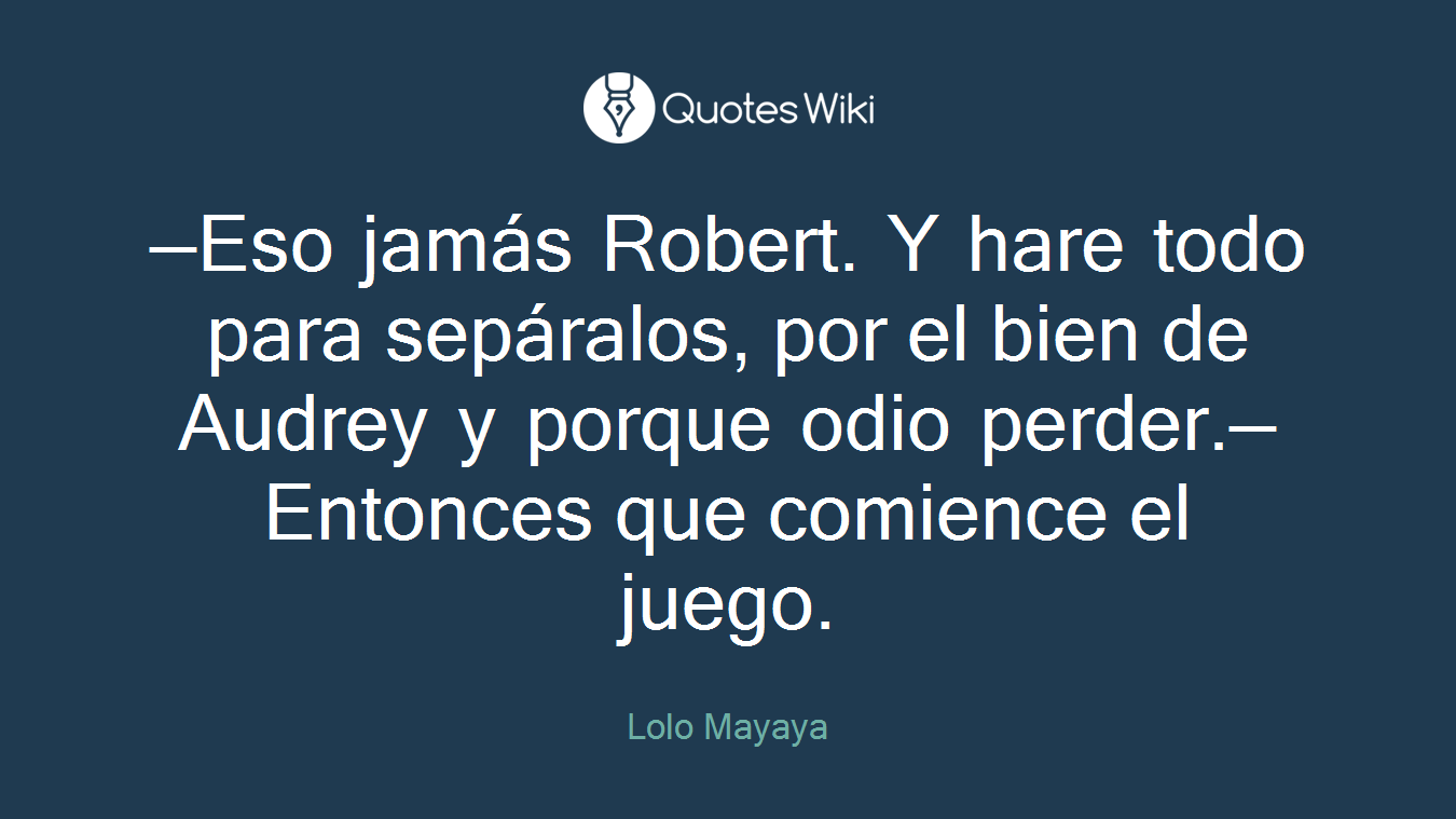 —Eso jamás Robert. Y hare todo para sepáralos, por el bien de Audrey y porque odio perder.—Entonces que comience el juego.