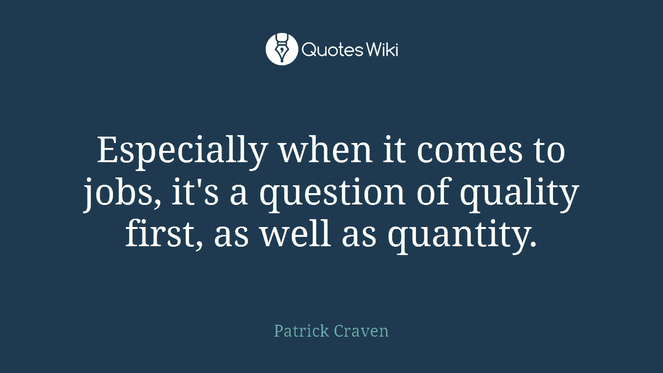 Especially when it comes to jobs, it's a question of quality first, as well as quantity.