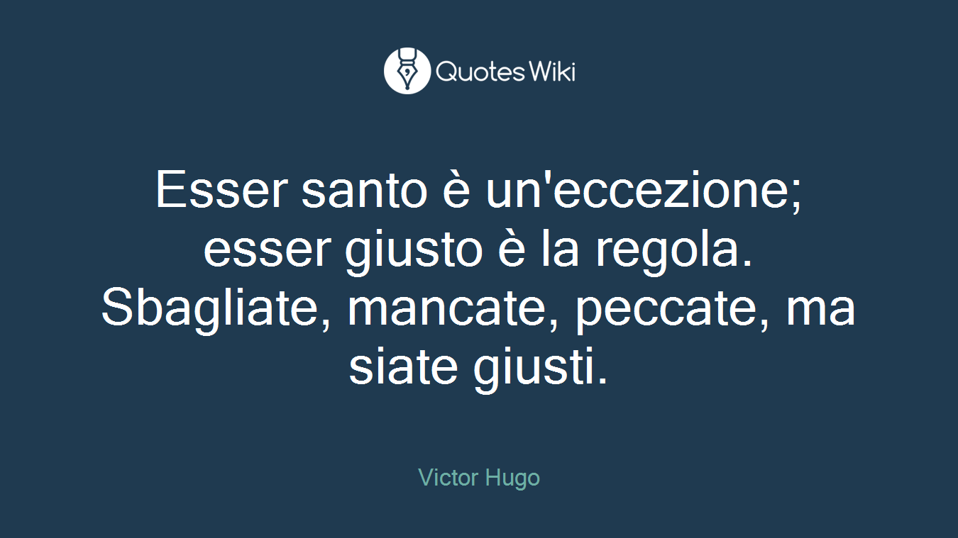 Esser santo è un'eccezione; esser giusto è la regola. Sbagliate, mancate, peccate, ma siate giusti.