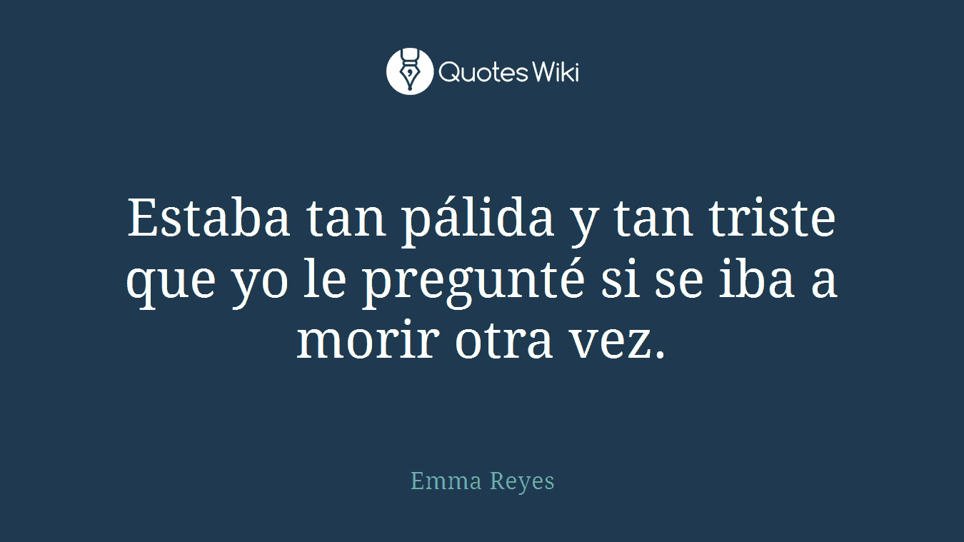 Estaba tan pálida y tan triste que yo le pregunté si se iba a morir otra vez.