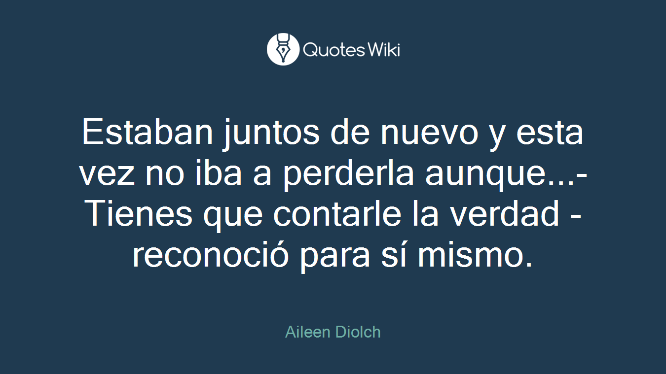 Estaban juntos de nuevo y esta vez no iba a perderla aunque...-Tienes que contarle la verdad -reconoció para sí mismo.