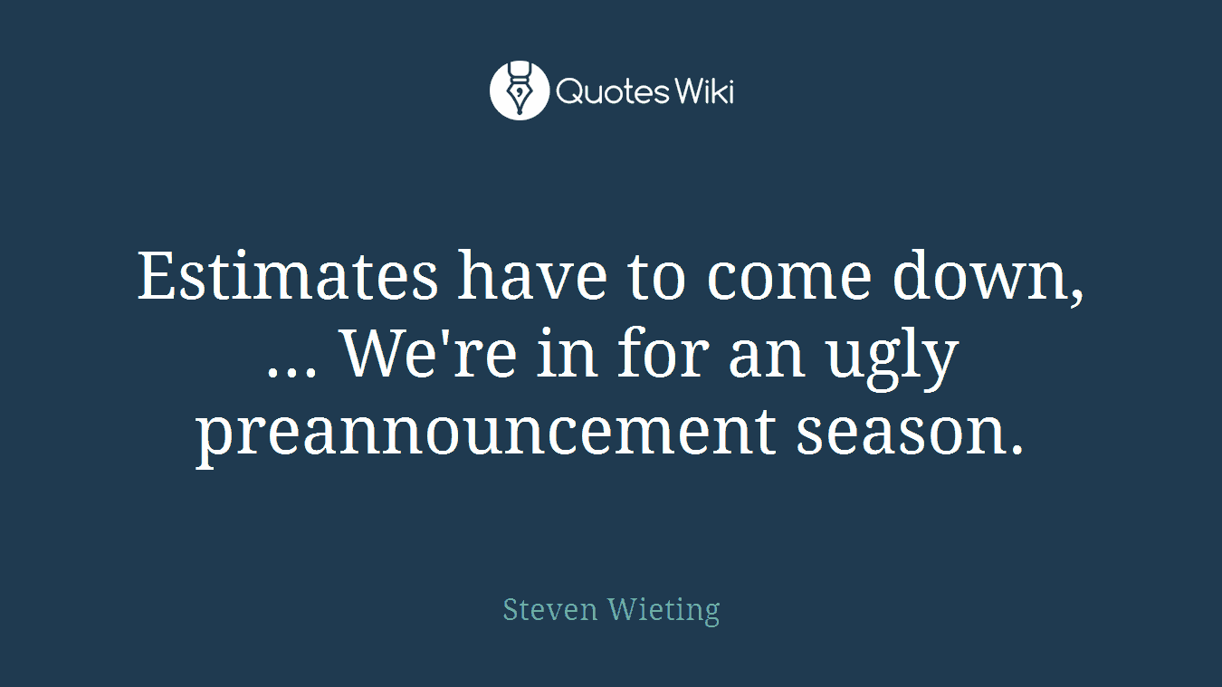 Estimates have to come down, ... We're in for an ugly preannouncement season.