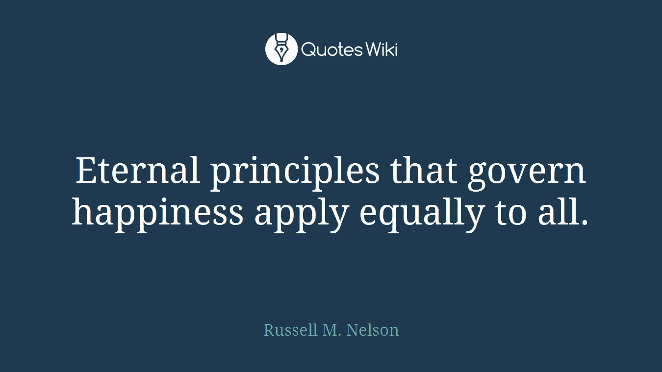 Eternal principles that govern happiness apply equally to all.