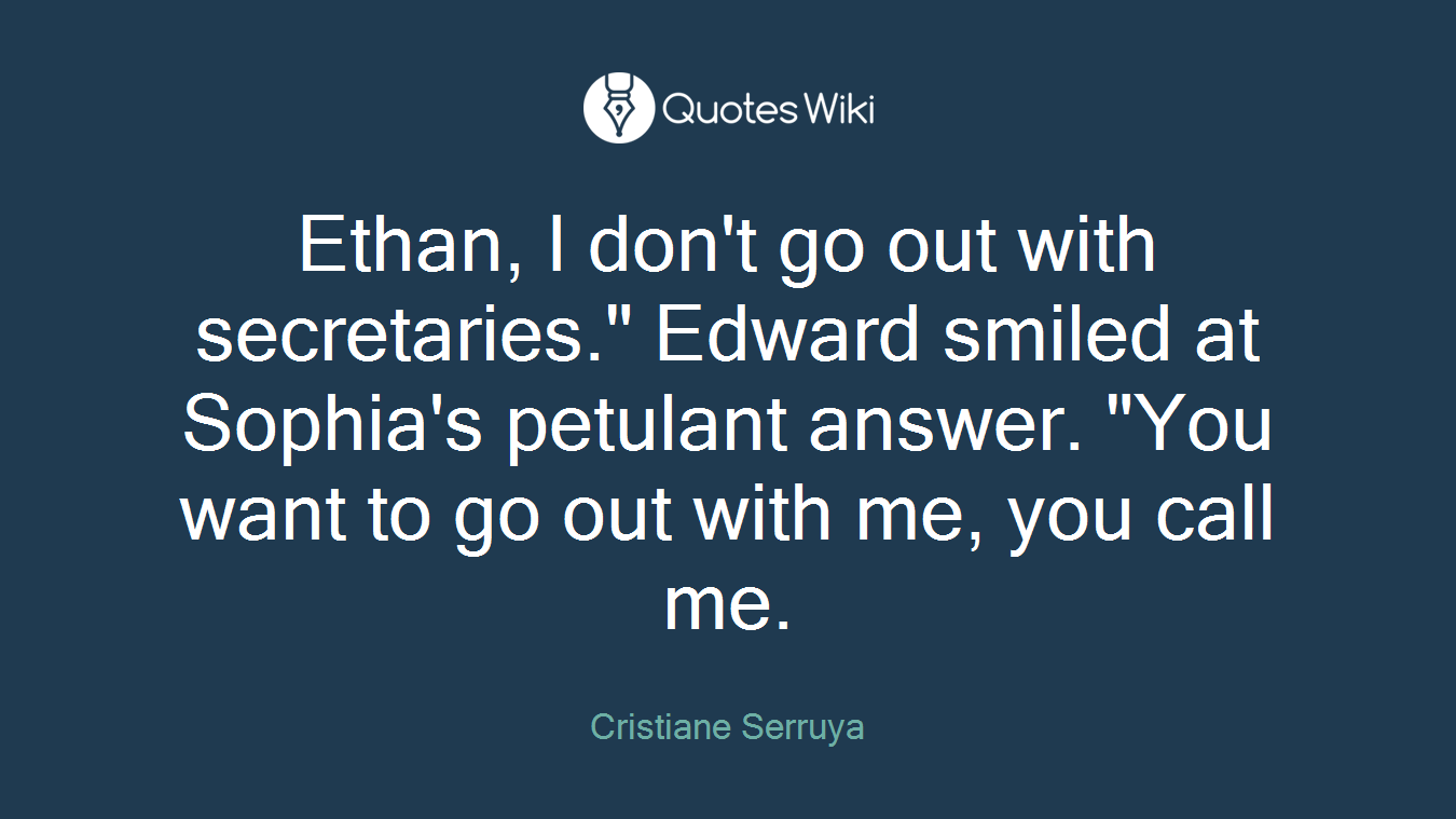 Ethan, I don't go out with secretaries." Edward smiled at Sophia's petulant answer. "You want to go out with me, you call me.