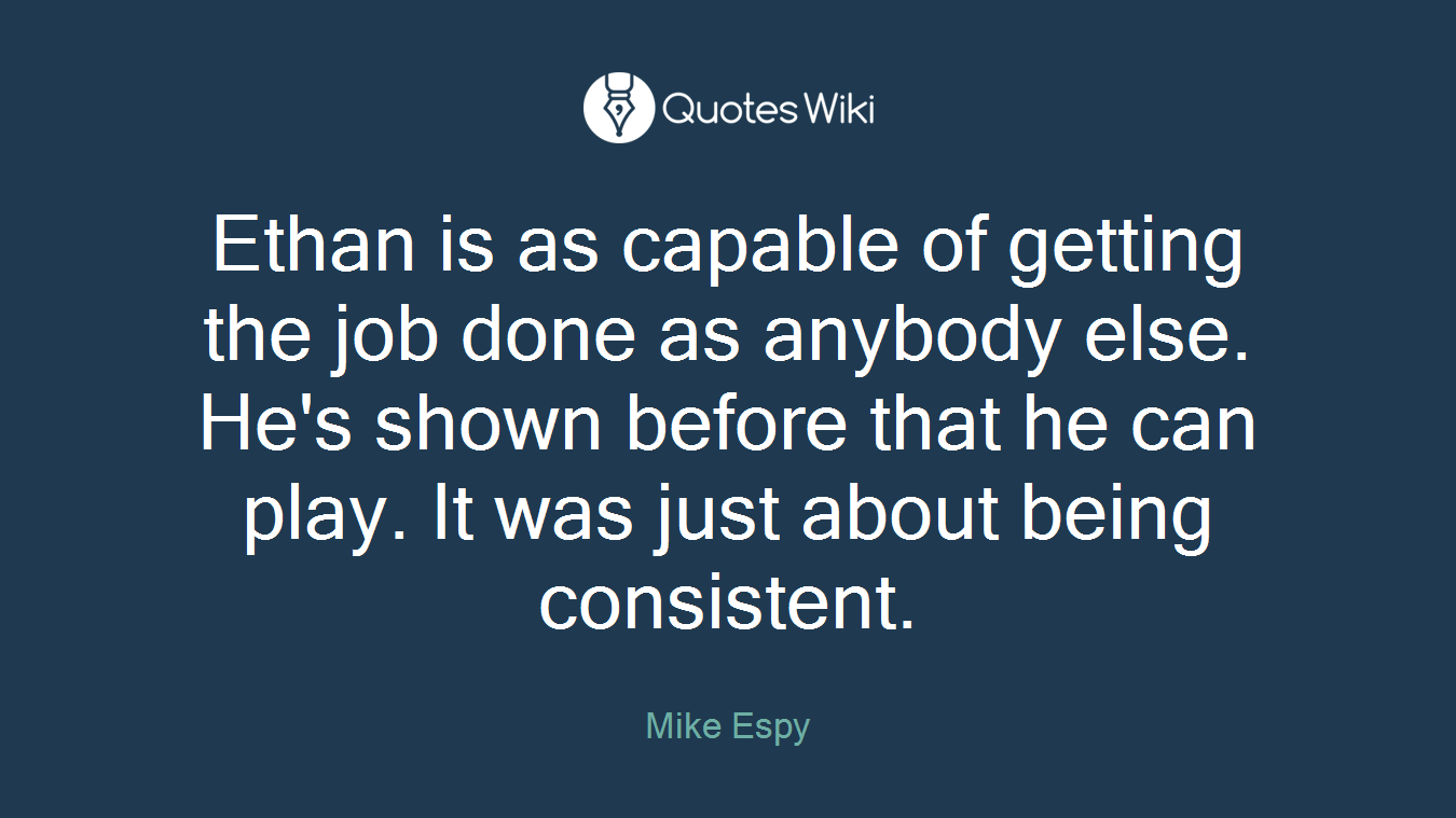 Ethan is as capable of getting the job done as anybody else. He's shown before that he can play. It was just about being consistent.