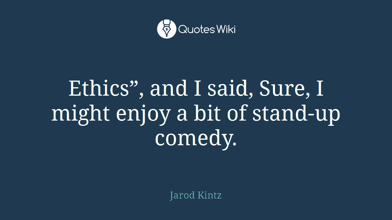 Ethics”, and I said, Sure, I might enjoy a bit of stand-up comedy.