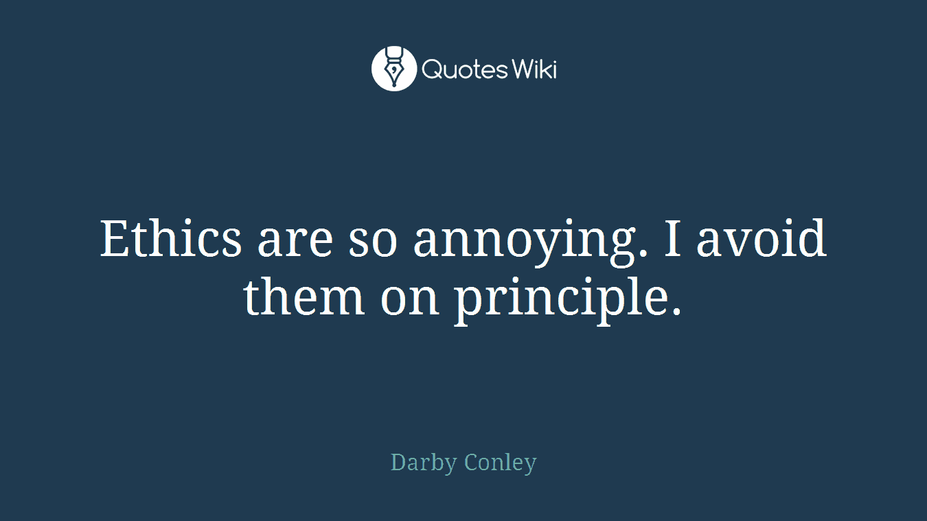 Ethics are so annoying. I avoid them on principle.