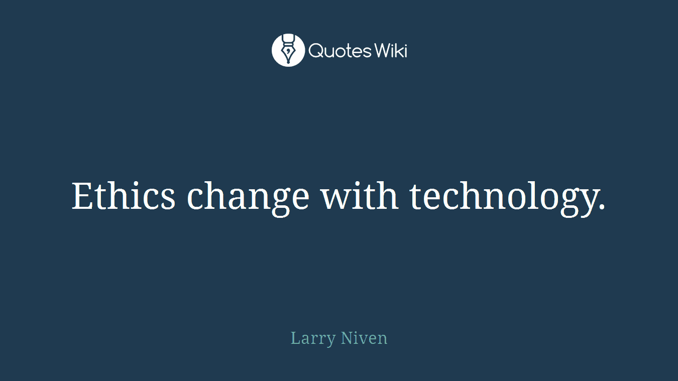 Ethics change with technology.