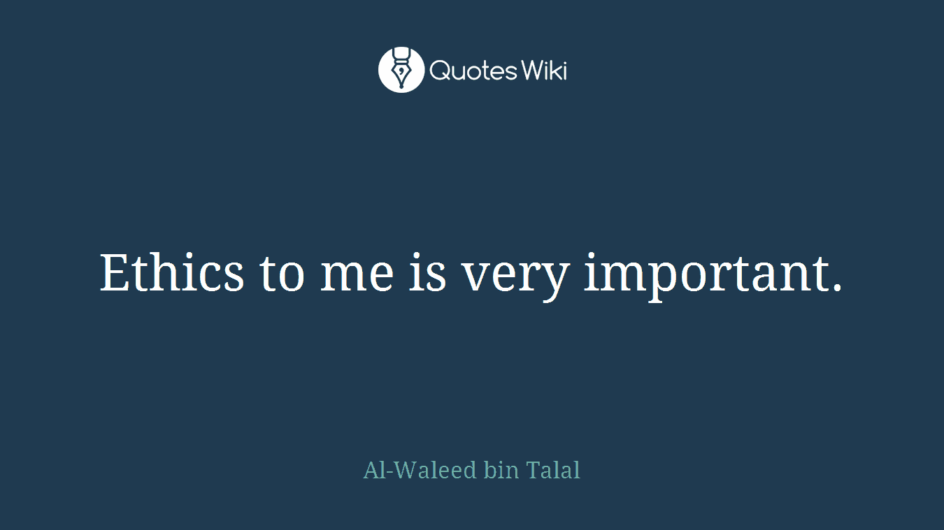 Ethics to me is very important.