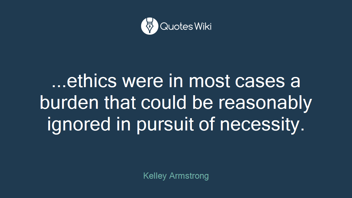 ...ethics were in most cases a burden that could be reasonably ignored in pursuit of necessity.