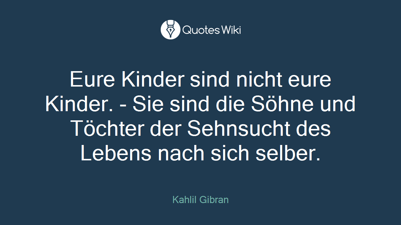 Eure Kinder sind nicht eure Kinder. - Sie sind die Söhne und Töchter der Sehnsucht des Lebens nach sich selber.