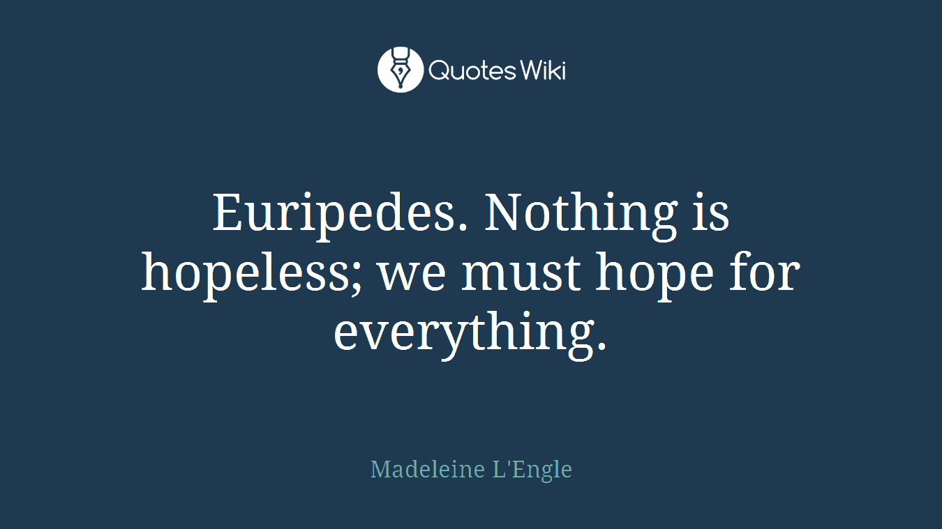 Euripedes. Nothing is hopeless; we must hope for everything.