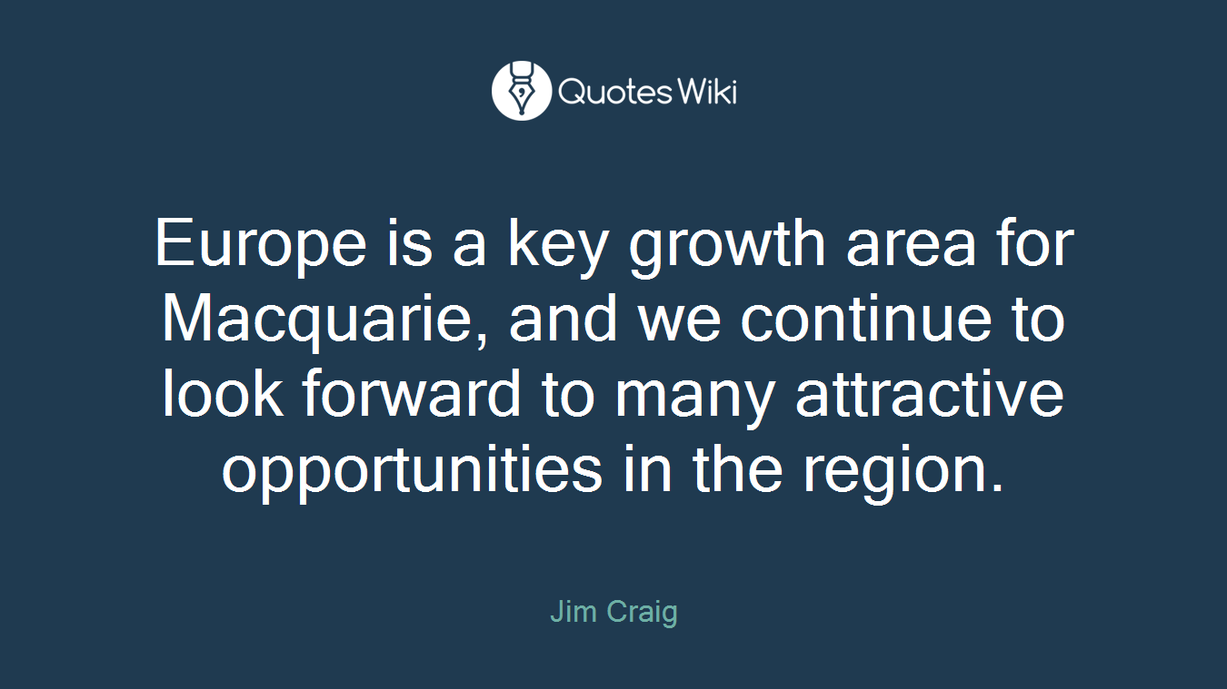 Europe is a key growth area for Macquarie, and we continue to look forward to many attractive opportunities in the region.