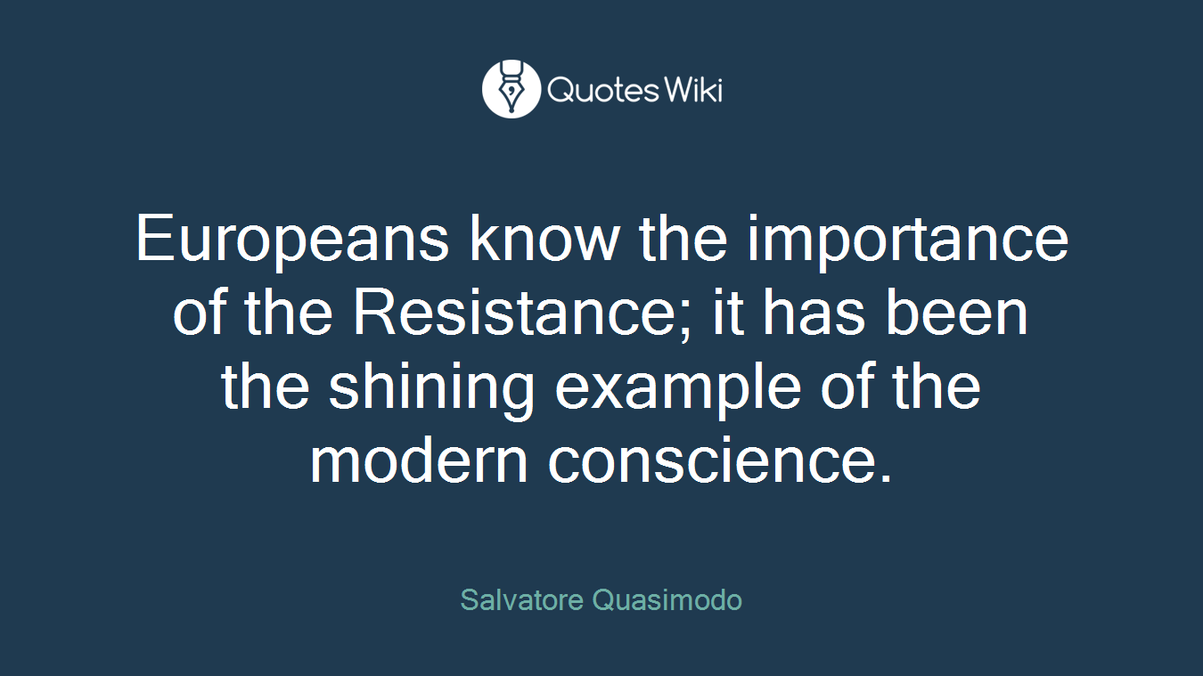 Europeans know the importance of the Resistance; it has been the shining example of the modern conscience.