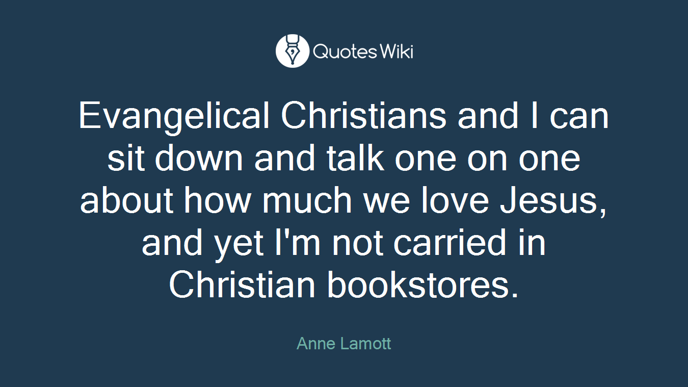 Evangelical Christians and I can sit down and talk one on one about how much we love Jesus, and yet I'm not carried in Christian bookstores.