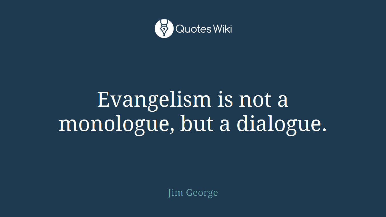Evangelism is not a monologue, but a dialogue.
