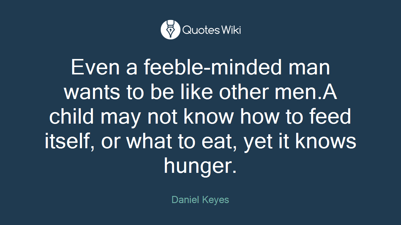 Even a feeble-minded man wants to be like other men.A child may not know how to feed itself, or what to eat, yet it knows hunger.