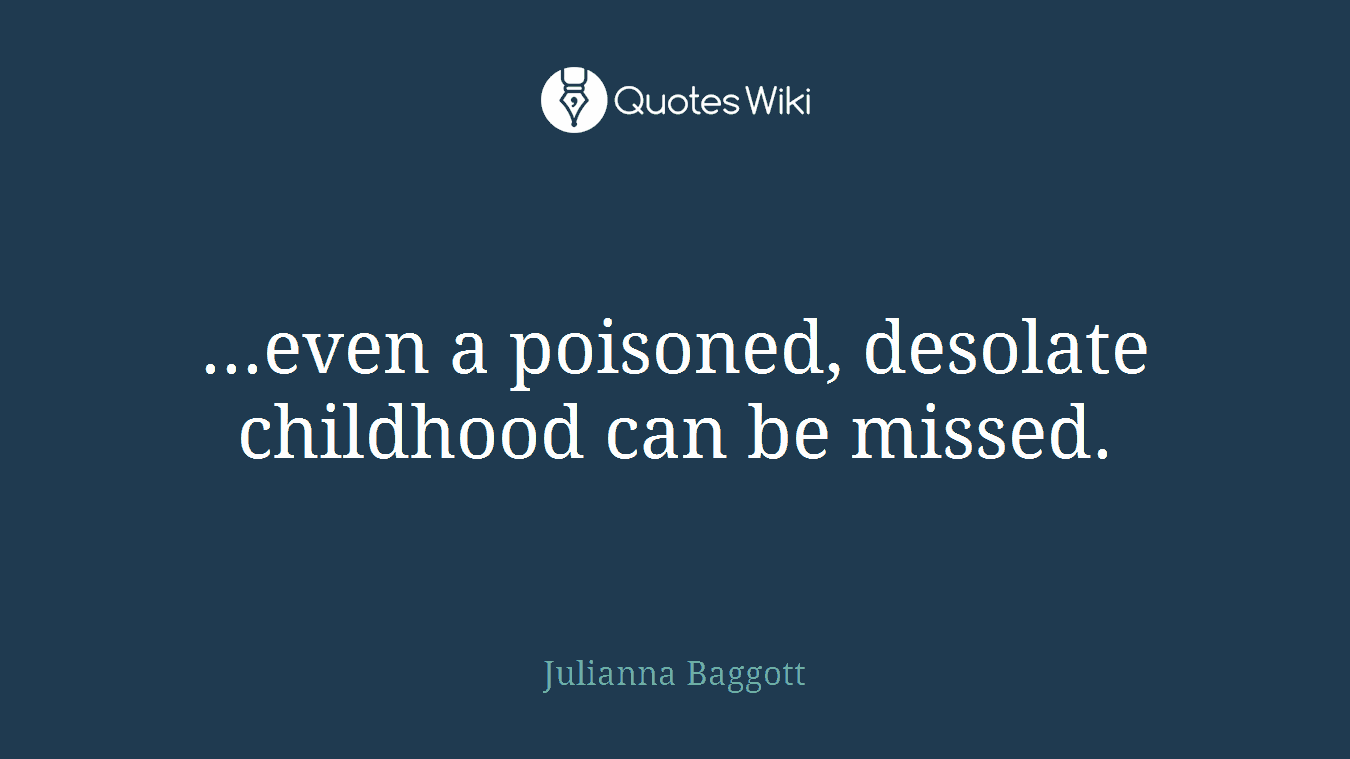...even a poisoned, desolate childhood can be missed.