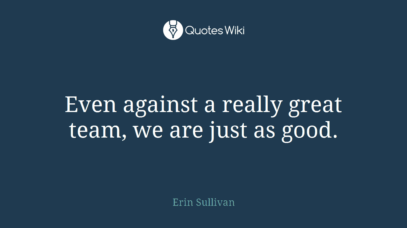 Even against a really great team, we are just as good.
