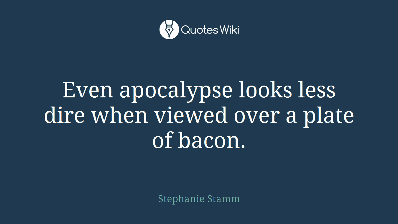 Even apocalypse looks less dire when viewed over a plate of bacon.