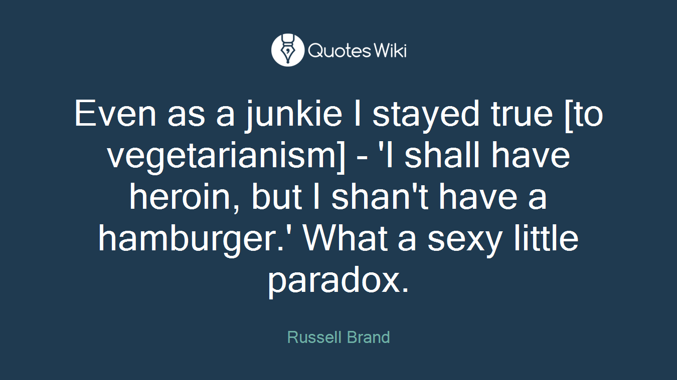 Even as a junkie I stayed true [to vegetarianism] - 'I shall have heroin, but I shan't have a hamburger.' What a sexy little paradox.