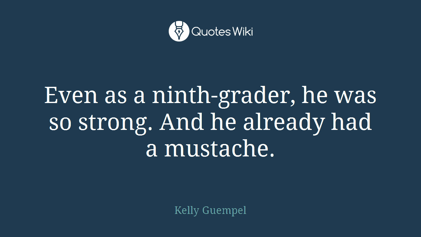 Even as a ninth-grader, he was so strong. And he already had a mustache.