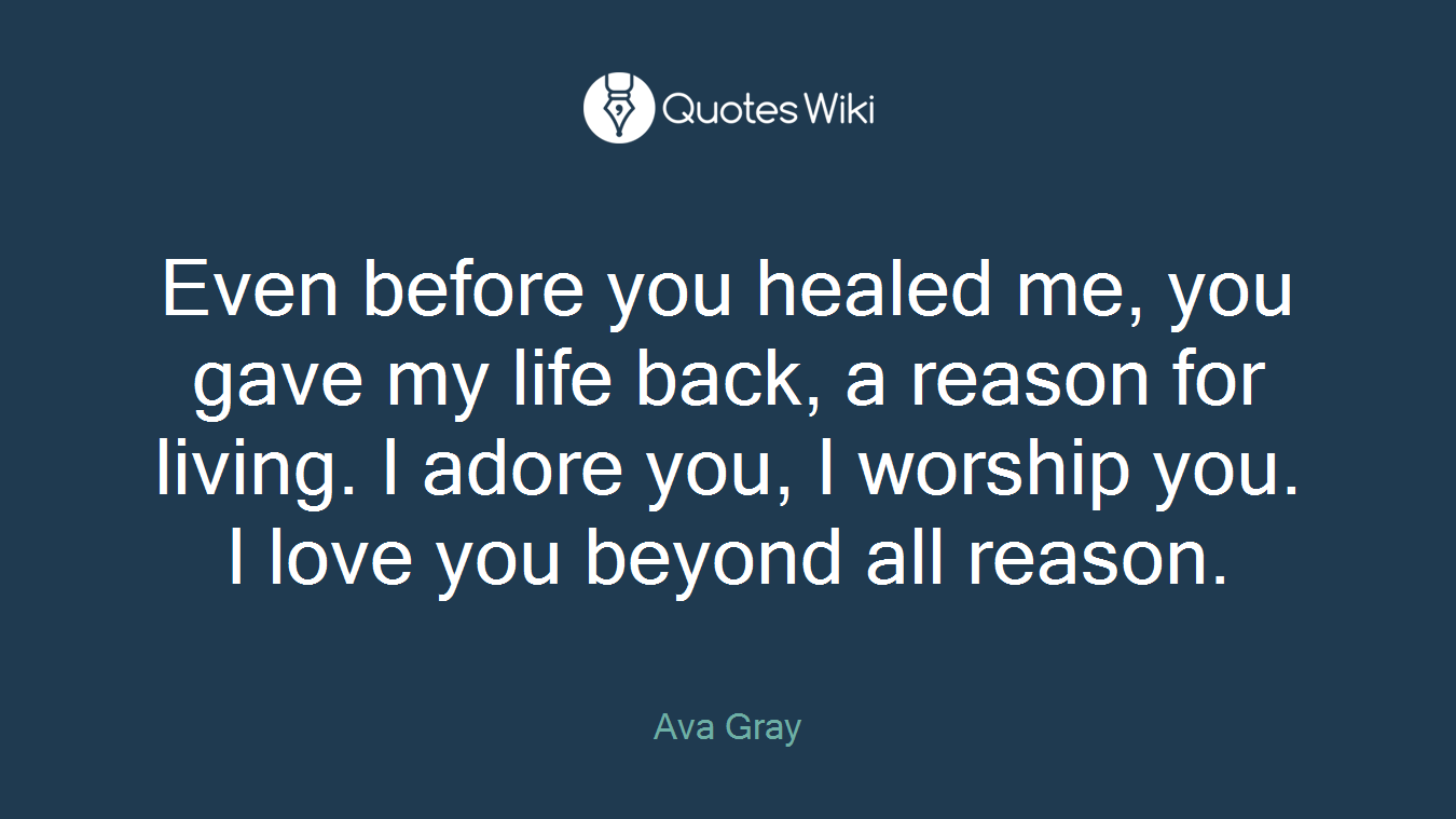 Even before you healed me, you gave my life back, a reason for living. I adore you, I worship you. I love you beyond all reason.