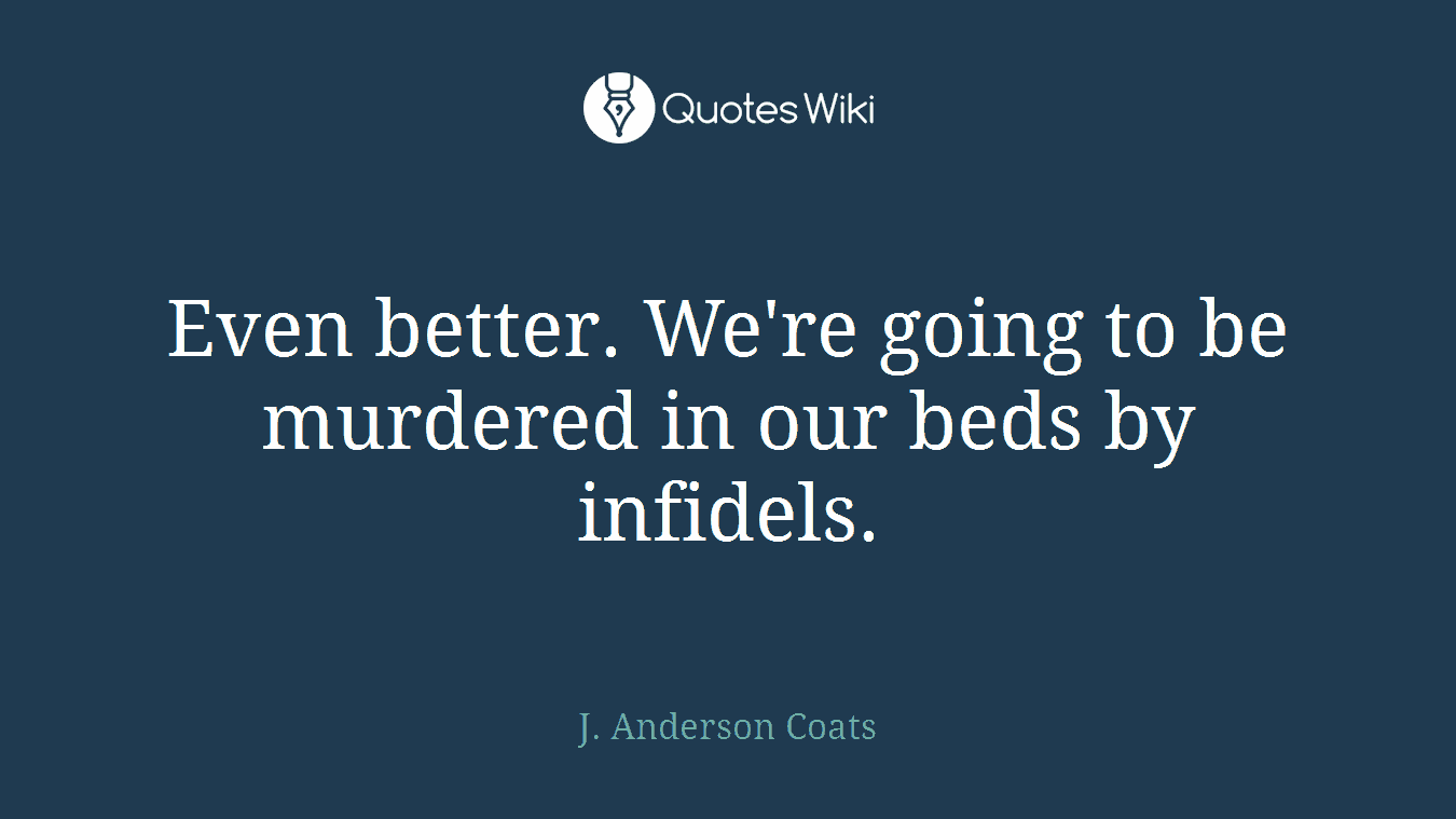 Even better. We're going to be murdered in our beds by infidels.