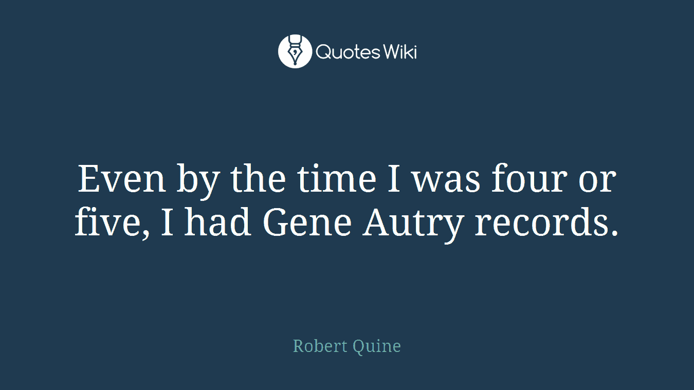 Even by the time I was four or five, I had Gene Autry records.