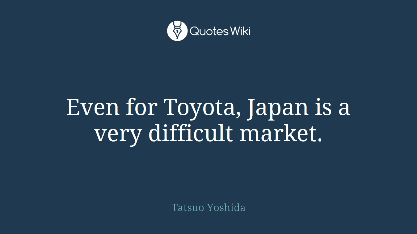 Even for Toyota, Japan is a very difficult market.