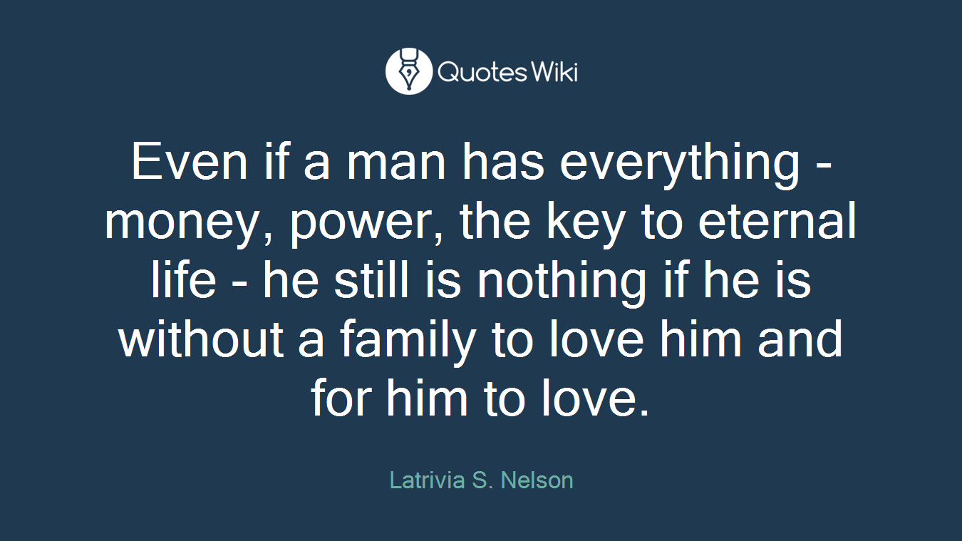 Even if a man has everything - money, power, the key to eternal life - he still is nothing if he is without a family to love him and for him to love.